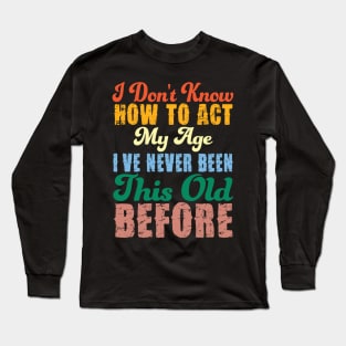 Funny Old People Sayings, I Don't Know How To Act My Age Long Sleeve T-Shirt